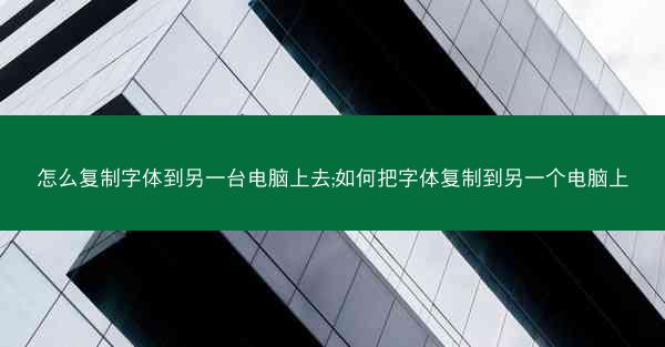 怎么复制字体到另一台电脑上去;如何把字体复制到另一个电脑上