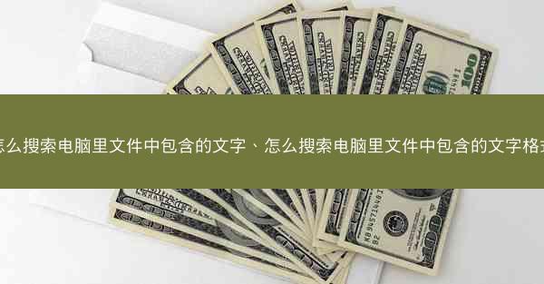 怎么搜索电脑里文件中包含的文字、怎么搜索电脑里文件中包含的文字格式