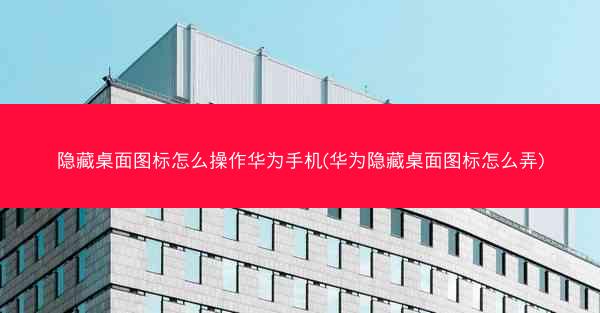 隐藏桌面图标怎么操作华为手机(华为隐藏桌面图标怎么弄)