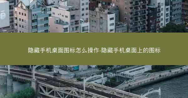 隐藏手机桌面图标怎么操作-隐藏手机桌面上的图标