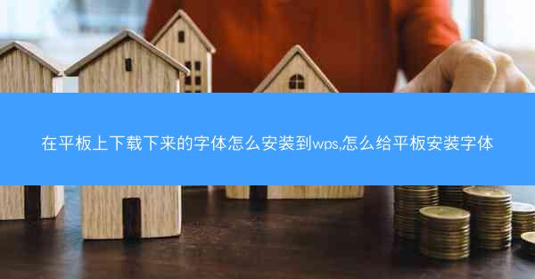 在平板上下载下来的字体怎么安装到wps,怎么给平板安装字体