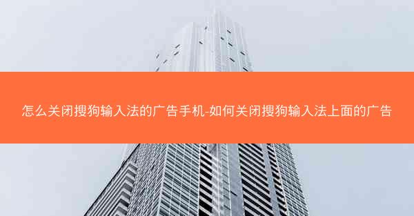 怎么关闭搜狗输入法的广告手机-如何关闭搜狗输入法上面的广告