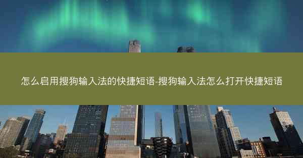怎么启用搜狗输入法的快捷短语-搜狗输入法怎么打开快捷短语