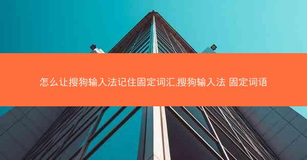 怎么让搜狗输入法记住固定词汇,搜狗输入法 固定词语