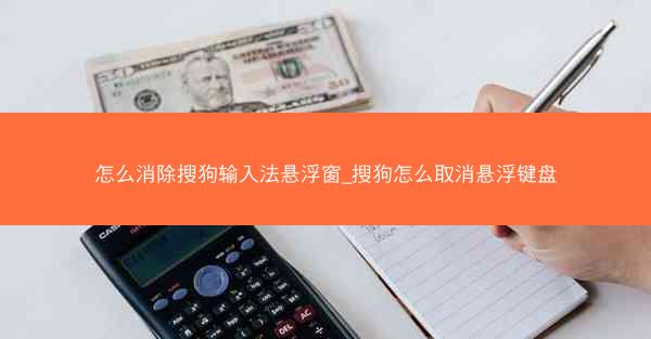 怎么消除搜狗输入法悬浮窗_搜狗怎么取消悬浮键盘