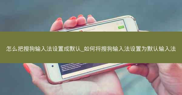 怎么把搜狗输入法设置成默认_如何将搜狗输入法设置为默认输入法