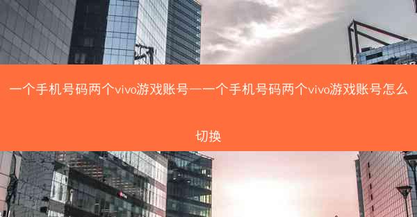 一个手机号码两个vivo游戏账号—一个手机号码两个vivo游戏账号怎么切换