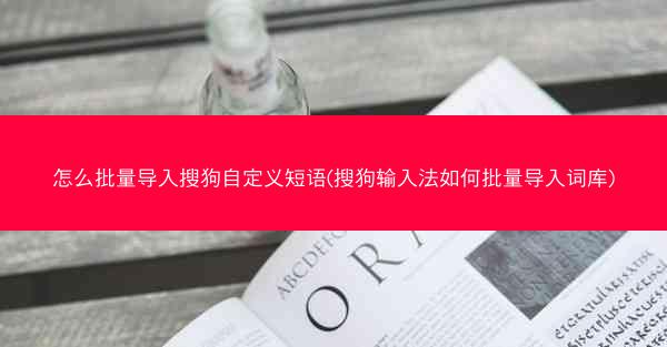 怎么批量导入搜狗自定义短语(搜狗输入法如何批量导入词库)