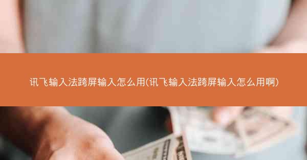 讯飞输入法跨屏输入怎么用(讯飞输入法跨屏输入怎么用啊)