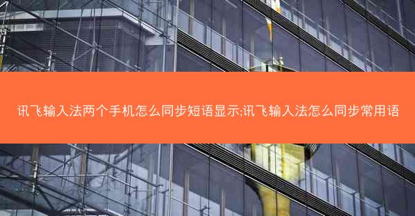 讯飞输入法两个手机怎么同步短语显示;讯飞输入法怎么同步常用语