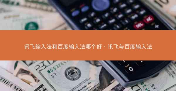 讯飞输入法和百度输入法哪个好、讯飞与百度输入法