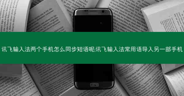 讯飞输入法两个手机怎么同步短语呢;讯飞输入法常用语导入另一部手机