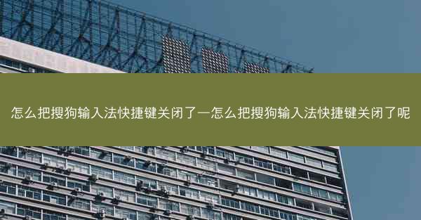 怎么把搜狗输入法快捷键关闭了—怎么把搜狗输入法快捷键关闭了呢