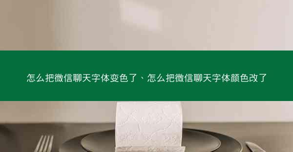 怎么把微信聊天字体变色了、怎么把微信聊天字体颜色改了