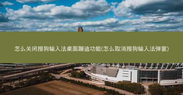 怎么关闭搜狗输入法桌面蹦迪功能(怎么取消搜狗输入法弹窗)