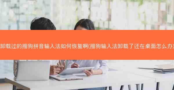 卸载过的搜狗拼音输入法如何恢复啊(搜狗输入法卸载了还在桌面怎么办)