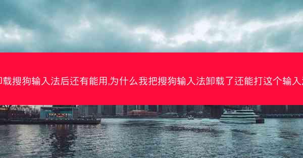 卸载搜狗输入法后还有能用,为什么我把搜狗输入法卸载了还能打这个输入法