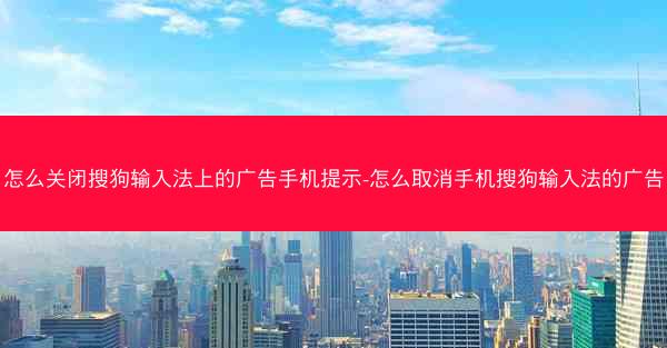 怎么关闭搜狗输入法上的广告手机提示-怎么取消手机搜狗输入法的广告