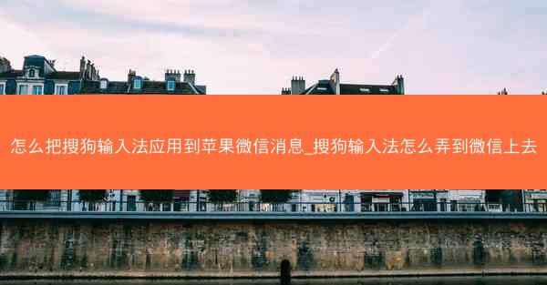怎么把搜狗输入法应用到苹果微信消息_搜狗输入法怎么弄到微信上去