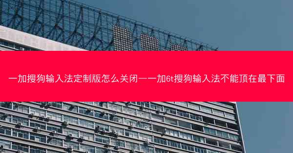 一加搜狗输入法定制版怎么关闭—一加6t搜狗输入法不能顶在最下面