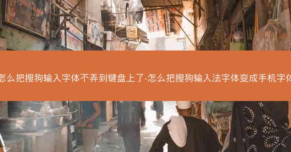 怎么把搜狗输入字体不弄到键盘上了-怎么把搜狗输入法字体变成手机字体