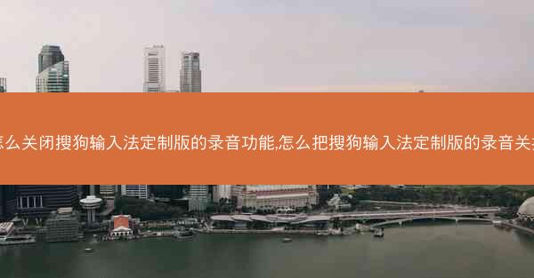 怎么关闭搜狗输入法定制版的录音功能,怎么把搜狗输入法定制版的录音关掉