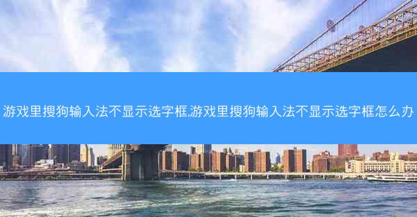 游戏里搜狗输入法不显示选字框,游戏里搜狗输入法不显示选字框怎么办