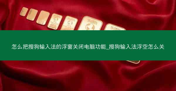 怎么把搜狗输入法的浮窗关闭电脑功能_搜狗输入法浮空怎么关