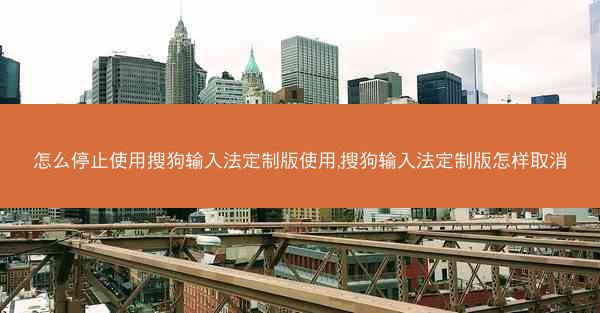 怎么停止使用搜狗输入法定制版使用,搜狗输入法定制版怎样取消