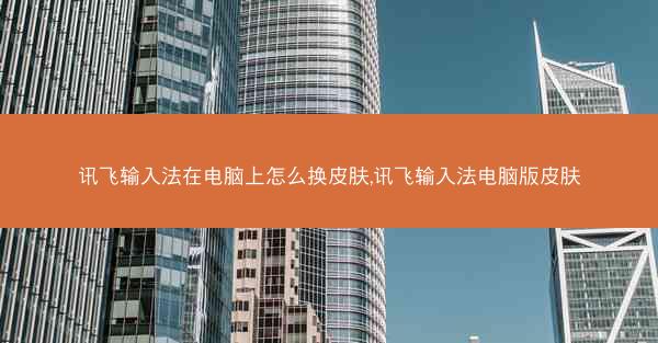 讯飞输入法在电脑上怎么换皮肤,讯飞输入法电脑版皮肤
