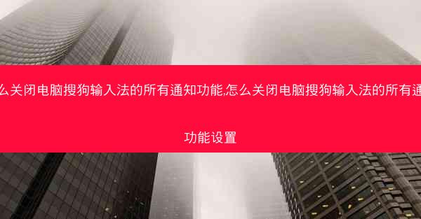 怎么关闭电脑搜狗输入法的所有通知功能,怎么关闭电脑搜狗输入法的所有通知功能设置