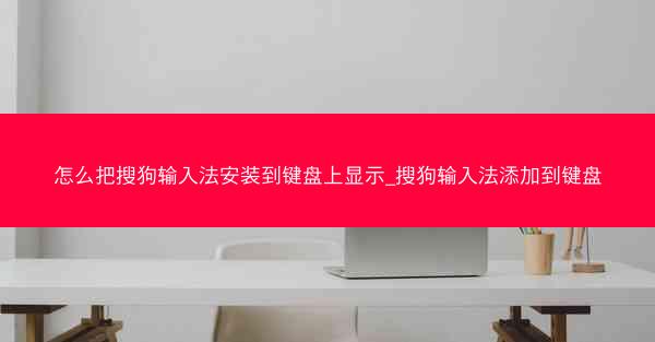 怎么把搜狗输入法安装到键盘上显示_搜狗输入法添加到键盘