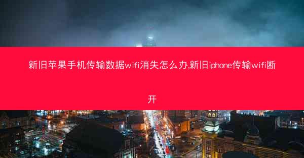 新旧苹果手机传输数据wifi消失怎么办,新旧iphone传输wifi断开