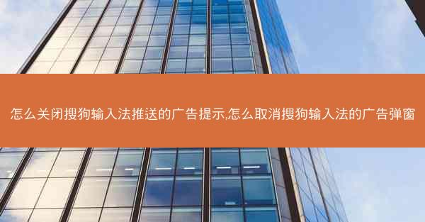 怎么关闭搜狗输入法推送的广告提示,怎么取消搜狗输入法的广告弹窗