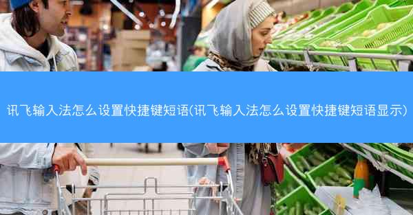 讯飞输入法怎么设置快捷键短语(讯飞输入法怎么设置快捷键短语显示)