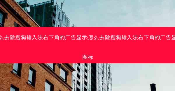 怎么去除搜狗输入法右下角的广告显示;怎么去除搜狗输入法右下角的广告显示图标