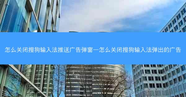 怎么关闭搜狗输入法推送广告弹窗—怎么关闭搜狗输入法弹出的广告