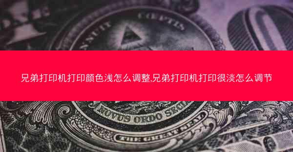 兄弟打印机打印颜色浅怎么调整,兄弟打印机打印很淡怎么调节