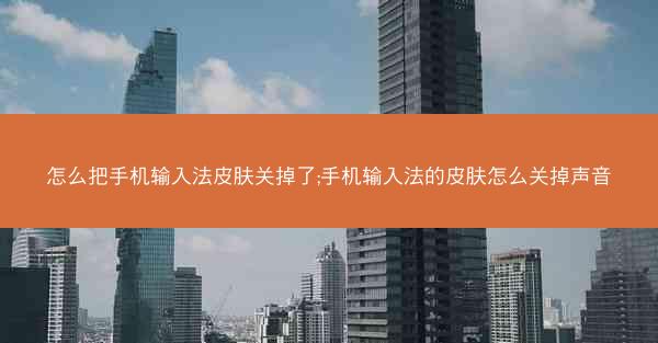 怎么把手机输入法皮肤关掉了;手机输入法的皮肤怎么关掉声音