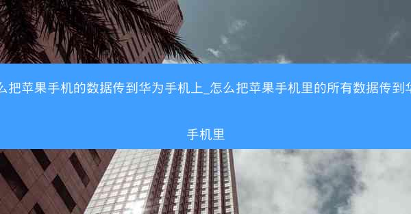 怎么把苹果手机的数据传到华为手机上_怎么把苹果手机里的所有数据传到华为手机里