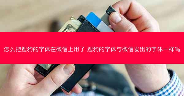 怎么把搜狗的字体在微信上用了-搜狗的字体与微信发出的字体一样吗