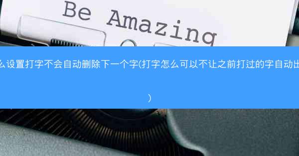 怎么设置打字不会自动删除下一个字(打字怎么可以不让之前打过的字自动出来)