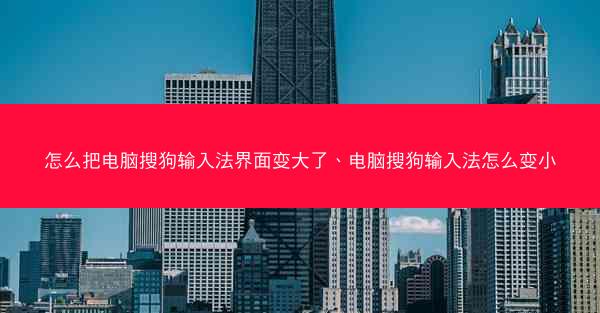 怎么把电脑搜狗输入法界面变大了、电脑搜狗输入法怎么变小