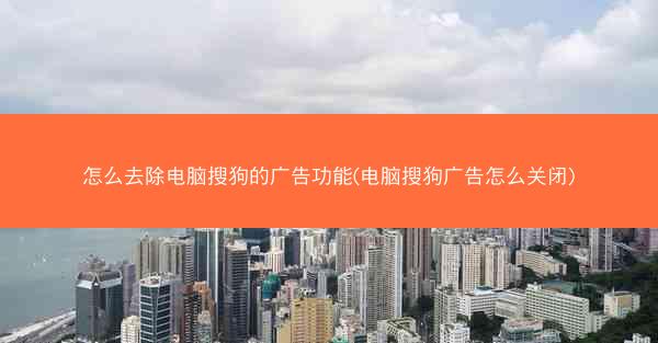 怎么去除电脑搜狗的广告功能(电脑搜狗广告怎么关闭)