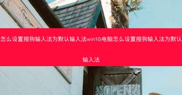 怎么设置搜狗输入法为默认输入法win10;电脑怎么设置搜狗输入法为默认输入法