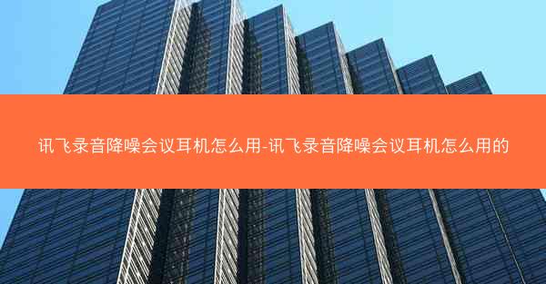 讯飞录音降噪会议耳机怎么用-讯飞录音降噪会议耳机怎么用的
