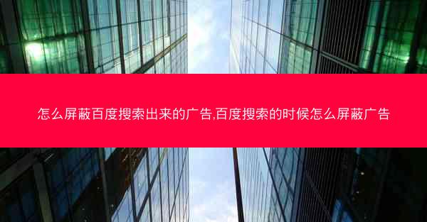 怎么屏蔽百度搜索出来的广告,百度搜索的时候怎么屏蔽广告