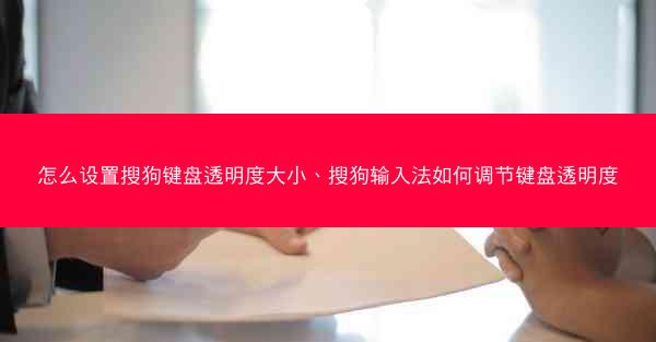 怎么设置搜狗键盘透明度大小、搜狗输入法如何调节键盘透明度