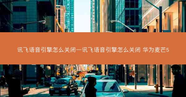 讯飞语音引擎怎么关闭—讯飞语音引擎怎么关闭 华为麦芒5