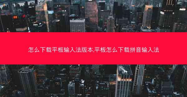 怎么下载平板输入法版本,平板怎么下载拼音输入法